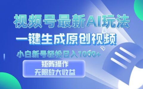 视频号最新AI万法，一键生成原创视频，小白新号也能轻松日入100+