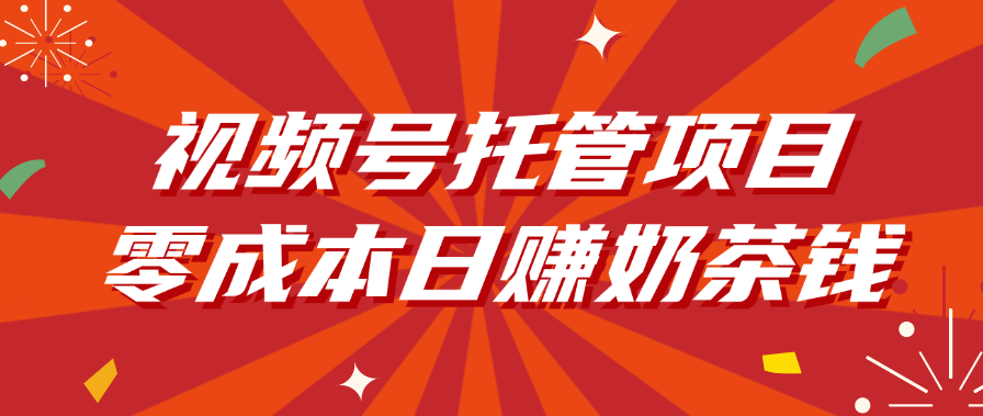 视频号托管项目，零成本日入奶茶钱