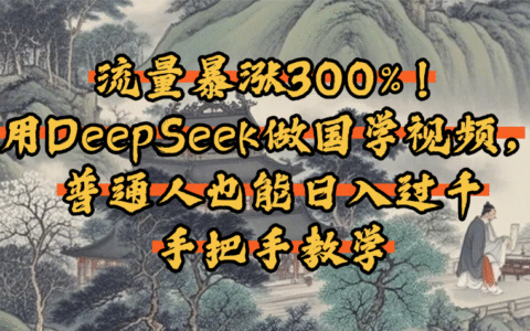 流量暴涨300%！用DeepSeek做国学视频，普通人也能日入过千