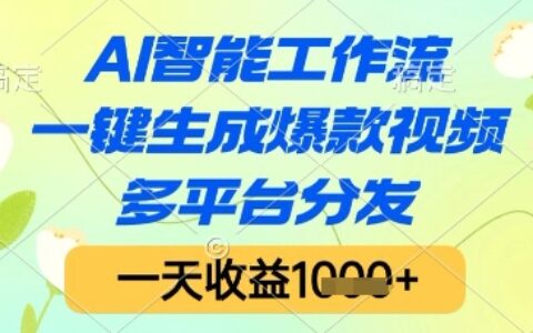AI智能工作流，一键生成爆款视频，多平台分发，一天收益1k+