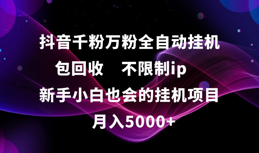 抖音千粉万粉全自动挂G，包回收，不限制ip，新手小白也会的批量挂G，月入5000+