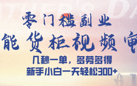 智能货柜视频审核，几秒一单，多劳多得，新手小白一天轻松 300➕