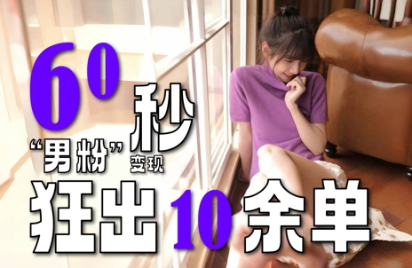 2～3分钟制作1个作品，60秒狂出10余单，这次更新的“男粉”变现玩法超暴L、超耐造、超轻松