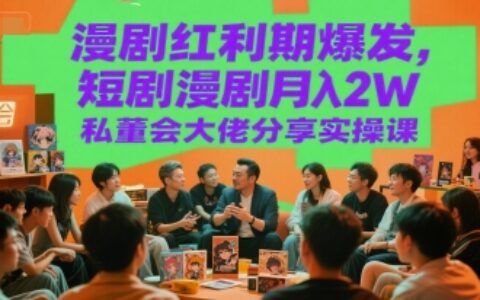 漫剧红利期爆发，短剧漫剧月入2W私董会大佬分享实操课