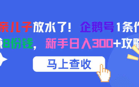 腾讯亲儿子放水了！企鹅号1条作品狂赚8份钱，新手日入300+攻略