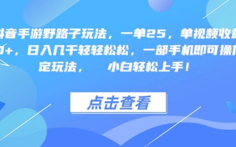 抖音手游野路子玩法，一单25，单视频收益4000+，一部手机即可操作，日入几千轻轻松松，稳定玩法， 小白轻松上手！