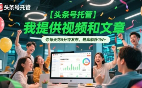 【头条号托管 】我提供视频和文章，你每天花5分钟发布，最高躺挣1W+