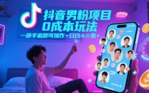 抖音男粉项目0成本玩法，一部手机即可操作，日均4张+，时间自由