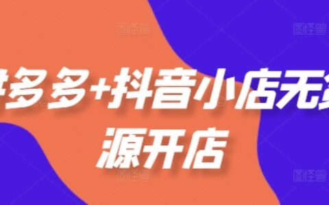 拼多多+抖音小店无货源开店，包括：选品、运营、基础、付费推广、爆款案例等(更新25年6月)
