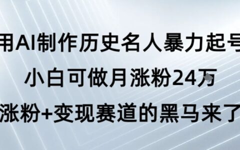 用AI制作历史名人爆栗起号，小白可做月涨粉24W涨粉+变现赛道的黑马来了