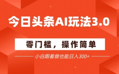 今日头条爆文玩法3.0  配合AI工具轻松矩阵    小白也能日入3张+