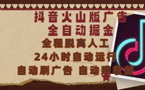 抖音火山版广告全自动掘金，24小时自动运行，自动刷广告，自动整收益，0基础小白也能上手