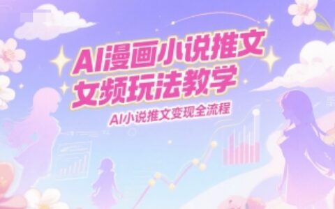 AI漫画小说推文女频玩法教学，AI小说推文变现全流程