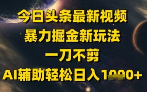 今日头条最新美女视频爆栗掘金新玩法，一刀不剪，AI辅助轻松日入1k+