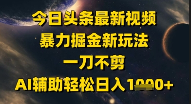 今日头条最新美女视频爆栗掘金新玩法，一刀不剪，AI辅助轻松日入1k+