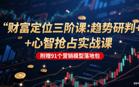 财富定位三阶课：趋势研判 + 心智抢占实战课，附赠91个营销模型落地包