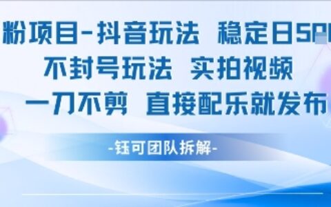 男粉项目抖音玩法稳定日收5张实拍视频一刀不剪直接配乐就发布不封号玩法
