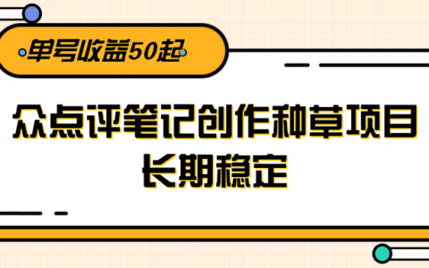 大众点评笔记创作种草项目，长期稳定， 单号收益50起