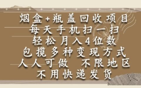 烟盒瓶盖回收项目，每天手机扫一扫，轻松月入4位数，人人可做，不限地区，不用快递