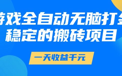 游戏全自动无脑打金，一天收益1000+，稳定的搬砖项目