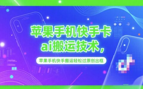 苹果手机快手卡ai搬运技术，苹果手机快手搬运轻松过原创出框
