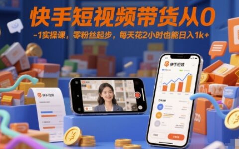 快手短视频带货从0-1实操课，零粉丝起步，每天花2小时也能日入1k+