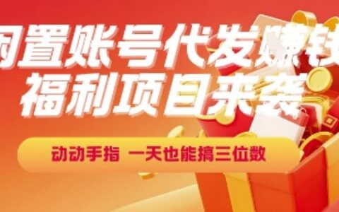 福利项目来袭，闲置账号代发挣钱，动动手指，一天也能搞三位数