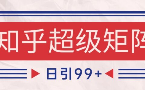 知乎超级矩阵玩法引流高质量精准粉SEO覆盖 日变现4000+