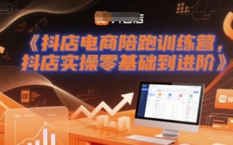 抖店电商陪跑训练营，抖音小店实操零基础到进阶