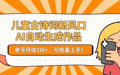 儿童古诗词新风口！AI自动生成作品，单号月收1W+，可批量上手！