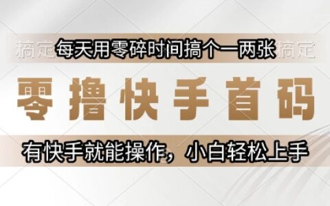 零撸快手首码，每天用零碎时间搞个一两张，有快手就能操作小白轻松上手
