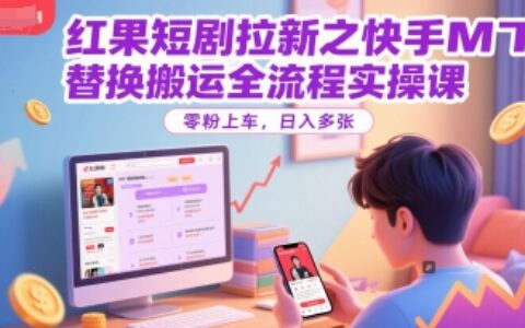 红果短剧拉新之快手MT替换搬运全流程实操课，零粉上车，日入多张
