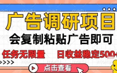 广告调研项目，会复制粘贴广告即可，任务无限量，日收益稳定5张