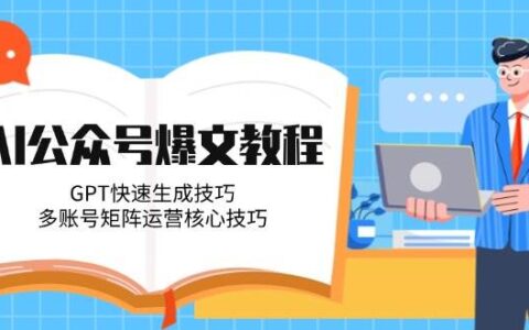 AI公众号爆文教程，GPT快速生成技巧，多账号矩阵运营核心技巧