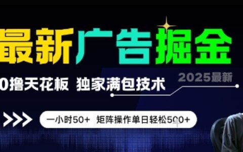 最新广告掘金，0撸天花板，不养机，独家满包技术 一小时50+，矩阵操作单日轻松5张