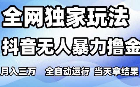 全网独家玩法，抖音无人爆栗撸金，月入3W，全自动运行，当天拿结果，可矩阵