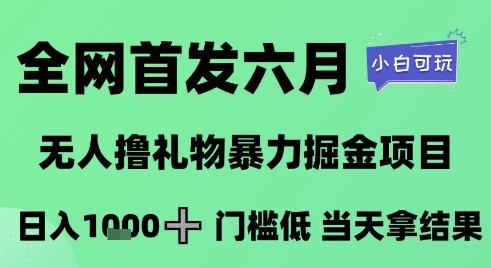 全网首发六月，无人撸礼物爆栗掘金项目，日入1K+门槛低，当天拿结果，小白可玩