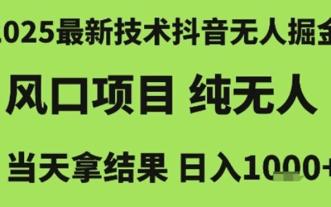 2025最新技术抖音无人掘金，风口项目，纯无人，当天拿结果日入1k+