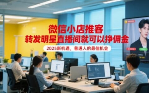 微信小店推客，转发明星直播间就可以挣佣金，2025新机遇，普通人的最佳机会