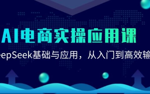 AI电商实操应用课：DeepSeek基础与应用，从入门到高效输出