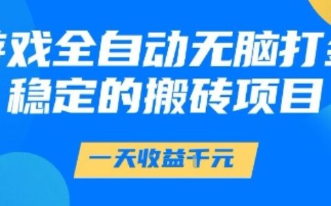 游戏全自动无脑打金项目，一天收益1k+，稳定持久的搬砖项目