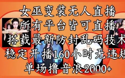 女巫变装直播最新玩法，所有直播平台皆可操作，稳定开播160小时无违规，单场撸音浪2k+