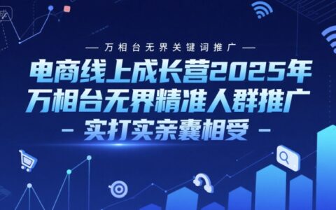 电商线上成长营2025年，万相台无界关键词推广-万相台无界精准人群推广-实打实亲囊相受