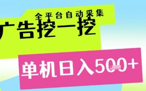 广告挖一挖全自动采集，单机日入5张+，小白轻松矩阵