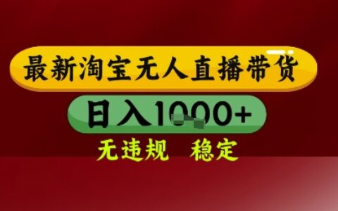 【最新】淘宝无人直播带货，独家技术，无违规无封号，操作简单，长期稳定，日入几张