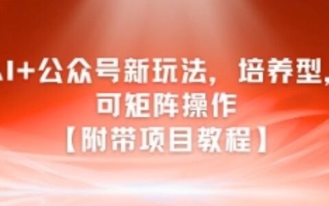 AI+公众号新玩法之培养型，可矩阵操作【附带项目教程】