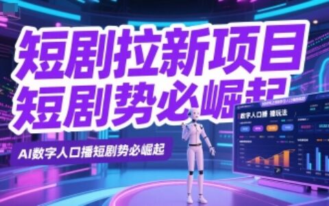 短剧拉新项目之数字人口播玩法，AI数字人口播短剧势必崛起