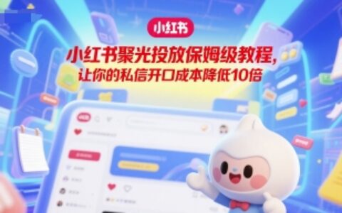 小红书聚光投放保姆级教程，让你的私信开口成本降低10倍