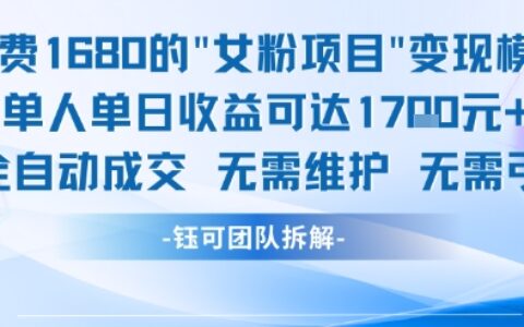 外面收费1680的女粉项目变现，单人单日收益可达1.7k，全自动成交无需维护