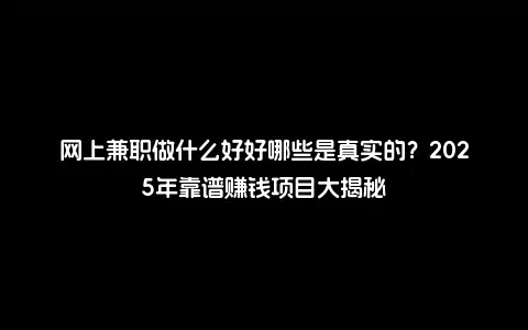 网上兼职做什么好好哪些是真实的？2025年靠谱赚钱项目大揭秘